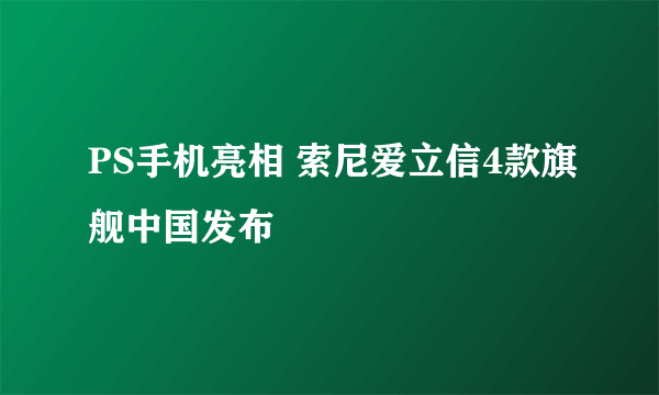 PS手机亮相 索尼爱立信4款旗舰中国发布