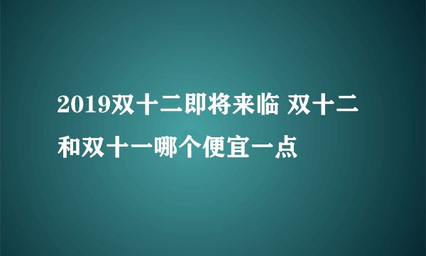 2019双十二即将来临 双十二和双十一哪个便宜一点