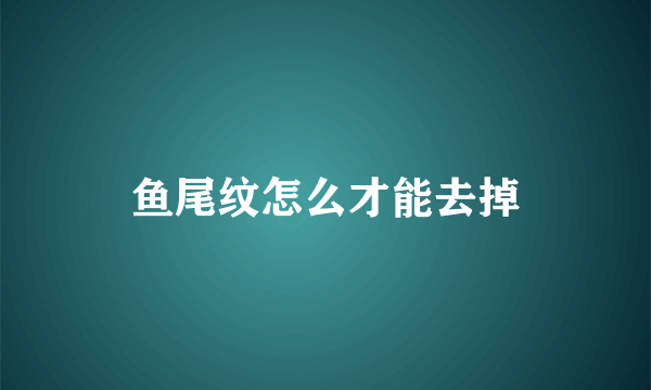 鱼尾纹怎么才能去掉