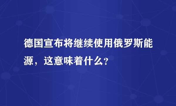 德国宣布将继续使用俄罗斯能源，这意味着什么？