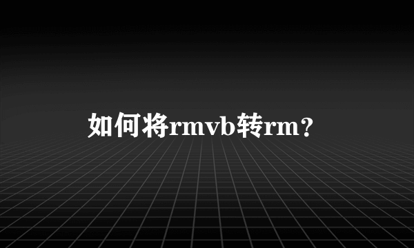 如何将rmvb转rm？