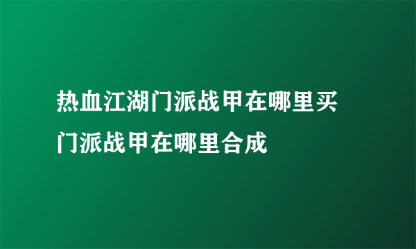 热血江湖门派战甲在哪里买 门派战甲在哪里合成