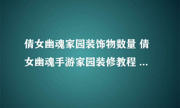 倩女幽魂家园装饰物数量 倩女幽魂手游家园装修教程  专家说