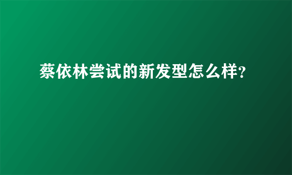 蔡依林尝试的新发型怎么样？