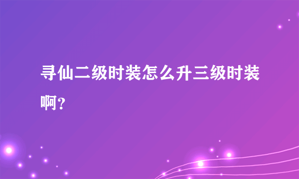 寻仙二级时装怎么升三级时装啊？