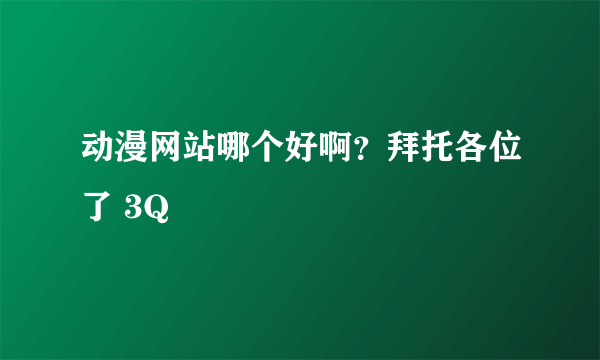 动漫网站哪个好啊？拜托各位了 3Q