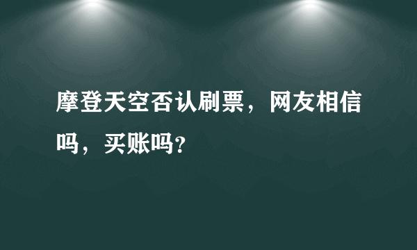 摩登天空否认刷票，网友相信吗，买账吗？