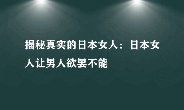 揭秘真实的日本女人：日本女人让男人欲罢不能