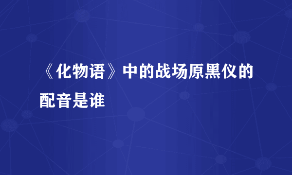 《化物语》中的战场原黑仪的配音是谁