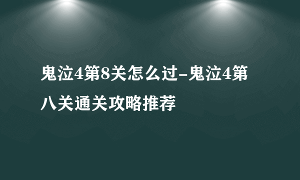 鬼泣4第8关怎么过-鬼泣4第八关通关攻略推荐