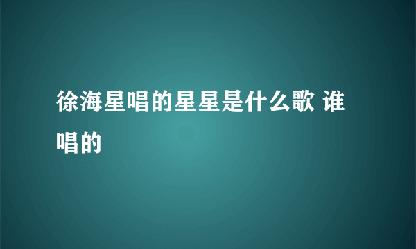 徐海星唱的星星是什么歌 谁唱的