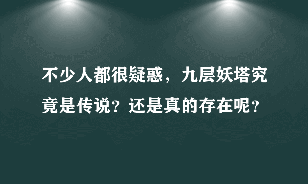 不少人都很疑惑，九层妖塔究竟是传说？还是真的存在呢？