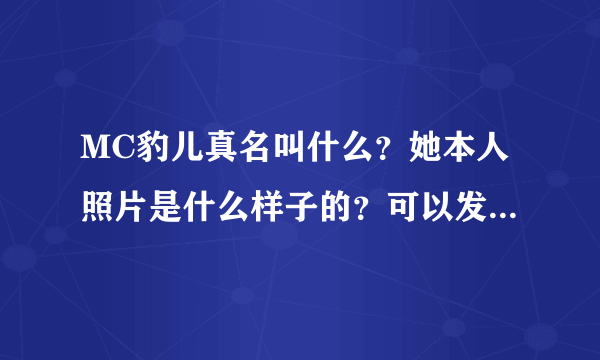 MC豹儿真名叫什么？她本人照片是什么样子的？可以发两张照片看看吗？