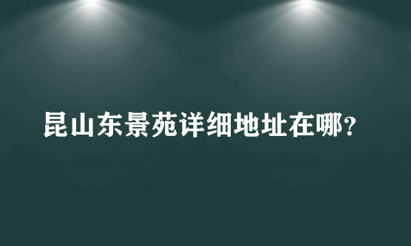 昆山东景苑详细地址在哪？