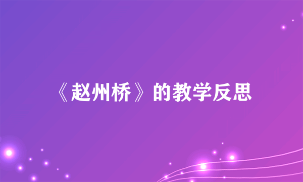 《赵州桥》的教学反思