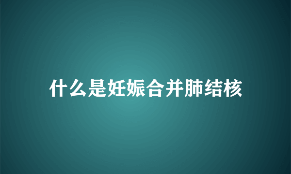 什么是妊娠合并肺结核