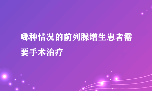 哪种情况的前列腺增生患者需要手术治疗