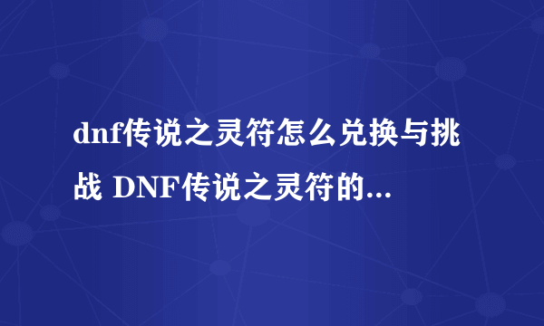 dnf传说之灵符怎么兑换与挑战 DNF传说之灵符的获取及使用攻略