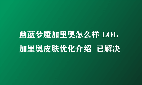 幽蓝梦魇加里奥怎么样 LOL加里奥皮肤优化介绍  已解决