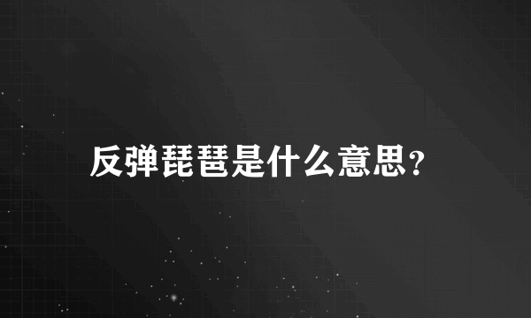 反弹琵琶是什么意思？