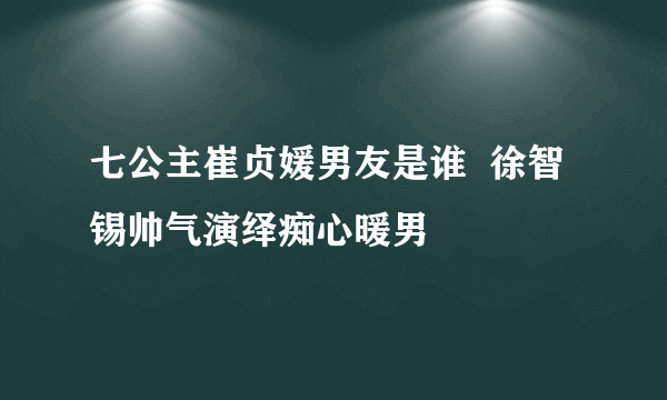 七公主崔贞媛男友是谁  徐智锡帅气演绎痴心暖男