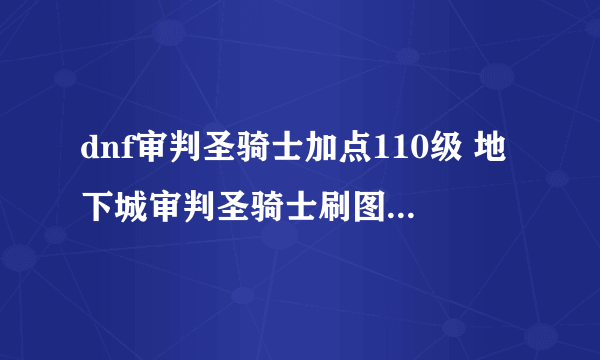 dnf审判圣骑士加点110级 地下城审判圣骑士刷图技巧  专家说