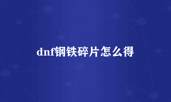 dnf钢铁碎片怎么得