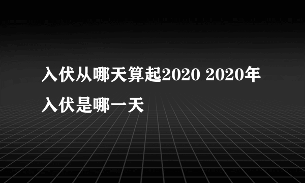 入伏从哪天算起2020 2020年入伏是哪一天