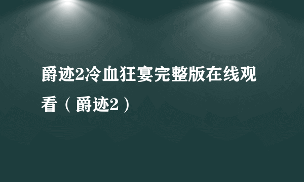 爵迹2冷血狂宴完整版在线观看（爵迹2）