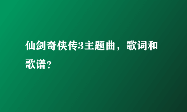 仙剑奇侠传3主题曲，歌词和歌谱？