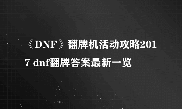 《DNF》翻牌机活动攻略2017 dnf翻牌答案最新一览