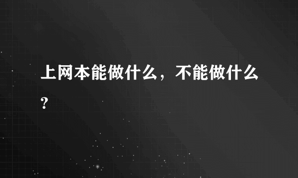 上网本能做什么，不能做什么？