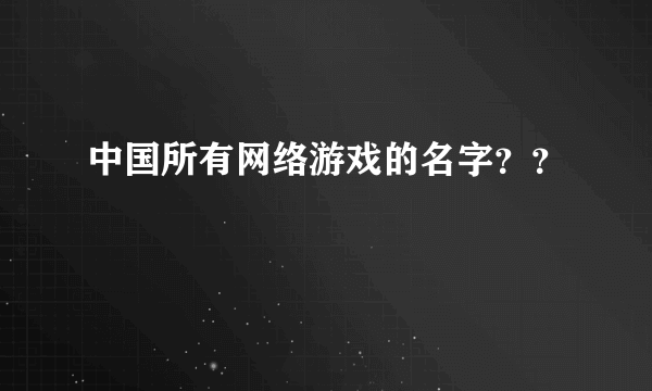 中国所有网络游戏的名字？？