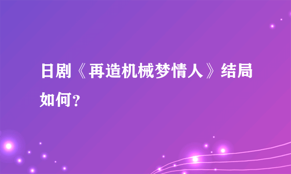 日剧《再造机械梦情人》结局如何？