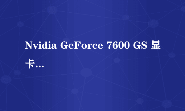 Nvidia GeForce 7600 GS 显卡驱动怎么安装？