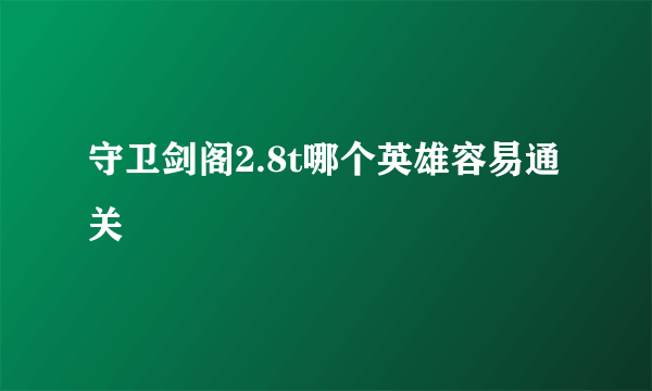 守卫剑阁2.8t哪个英雄容易通关