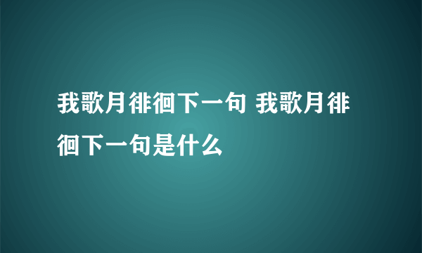 我歌月徘徊下一句 我歌月徘徊下一句是什么