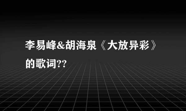 李易峰&胡海泉《大放异彩》的歌词??