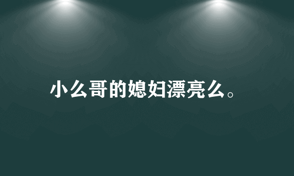 小么哥的媳妇漂亮么。