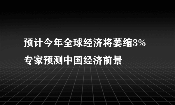 预计今年全球经济将萎缩3% 专家预测中国经济前景