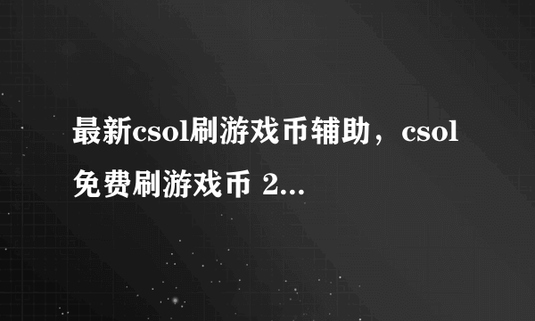 最新csol刷游戏币辅助，csol免费刷游戏币 2012正式版 怎么用?