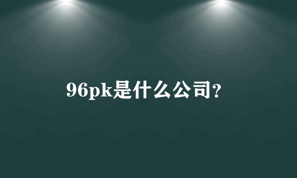 96pk是什么公司？