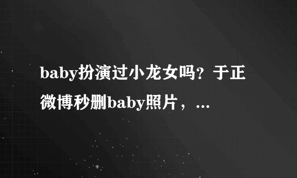 baby扮演过小龙女吗？于正微博秒删baby照片，似乎暴露了真实想法- 飞外网