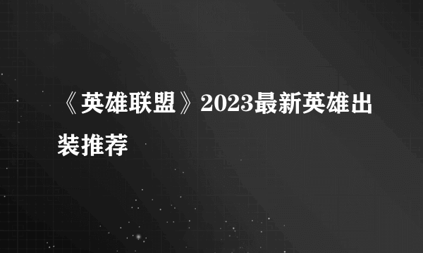 《英雄联盟》2023最新英雄出装推荐