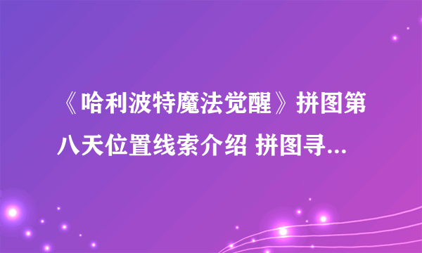 《哈利波特魔法觉醒》拼图第八天位置线索介绍 拼图寻宝第八天通关技巧攻略