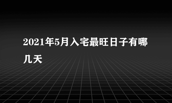 2021年5月入宅最旺日子有哪几天