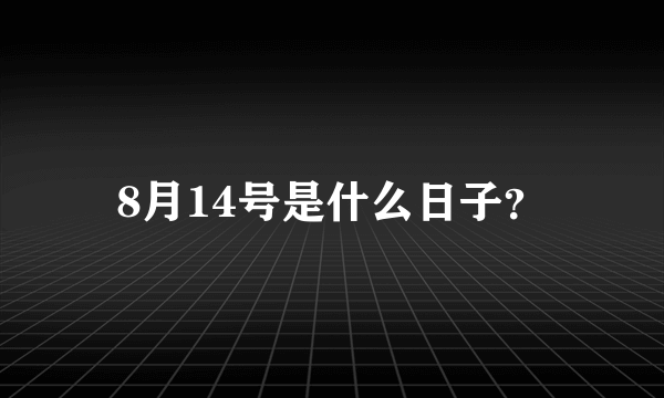 8月14号是什么日子？