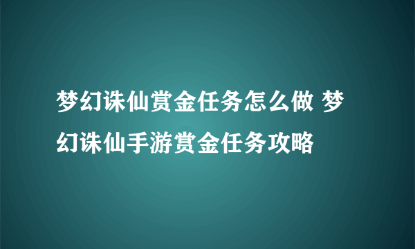 梦幻诛仙赏金任务怎么做 梦幻诛仙手游赏金任务攻略