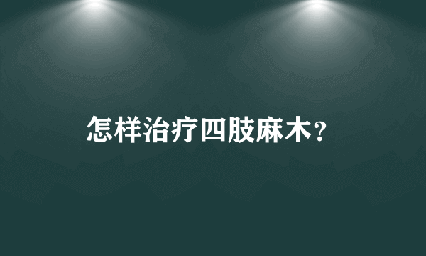 怎样治疗四肢麻木？