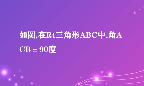 如图,在Rt三角形ABC中,角ACB＝90度